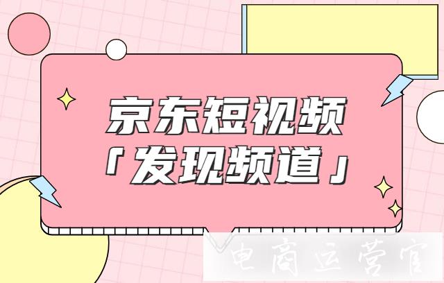 京東短視頻「發(fā)現(xiàn)頻道」是什么?如何申請(qǐng)京東發(fā)現(xiàn)頻道權(quán)限?